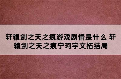 轩辕剑之天之痕游戏剧情是什么 轩辕剑之天之痕宁珂宇文拓结局